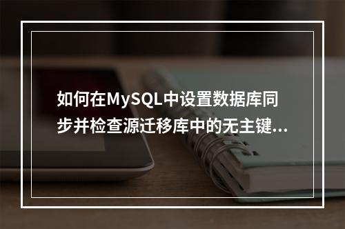 如何在MySQL中设置数据库同步并检查源迁移库中的无主键表?