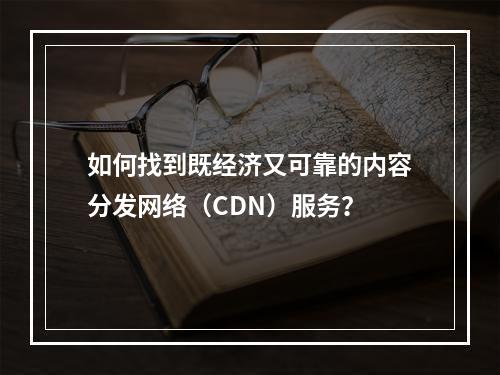如何找到既经济又可靠的内容分发网络(CDN)服务?