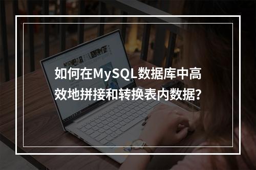 如何在MySQL数据库中高效地拼接和转换表内数据?