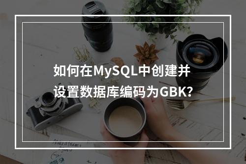 如何在MySQL中创建并设置数据库编码为GBK?