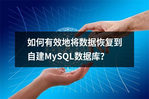 如何有效地将数据恢复到自建MySQL数据库?