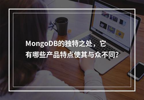 MongoDB的独特之处,它有哪些产品特点使其与众不同?
