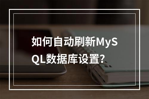 如何自动刷新MySQL数据库设置?