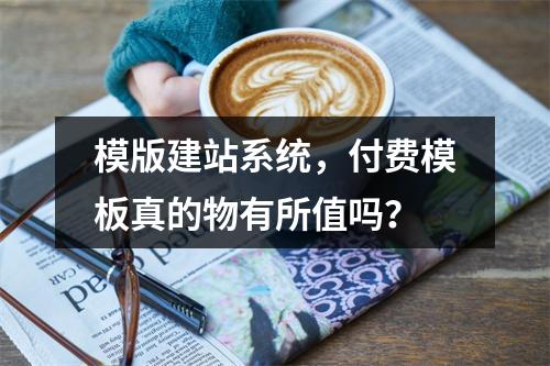 模版建站系统,付费模板真的物有所值吗?