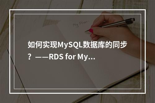 如何实现MySQL数据库的同步?——RDS for MySQL入门实践指南