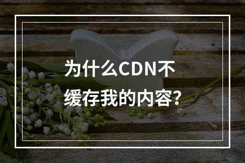 为什么CDN不缓存我的内容?