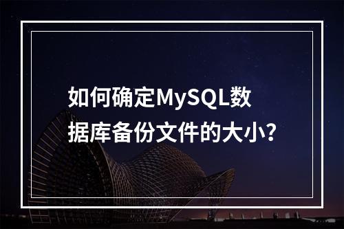 如何确定MySQL数据库备份文件的大小?
