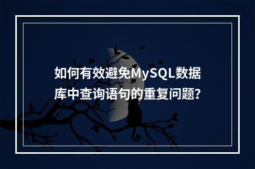 如何有效避免MySQL数据库中查询语句的重复问题?