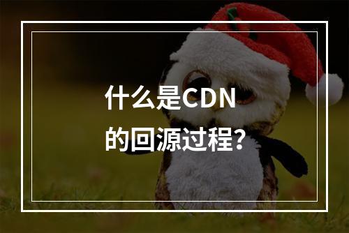 什么是CDN的回源过程?