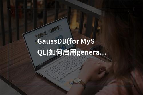 GaussDB(for MySQL)如何启用general log记录功能?,是一个疑问句,它询问如何在GaussDB(for MySQL)中打开general