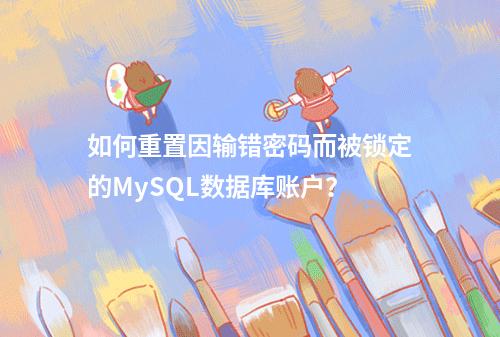 如何重置因输错密码而被锁定的MySQL数据库账户?