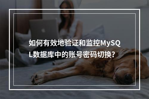 如何有效地验证和监控MySQL数据库中的账号密码切换?
