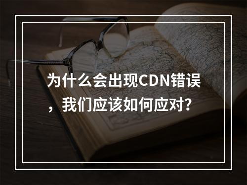 为什么会出现CDN错误,我们应该如何应对?