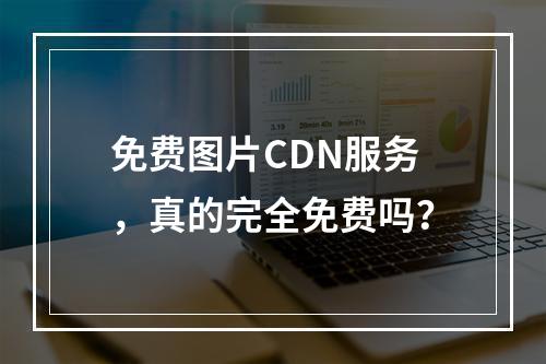 免费图片CDN服务,真的完全免费吗?