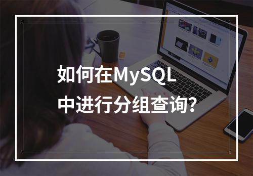 如何在MySQL中进行分组查询?