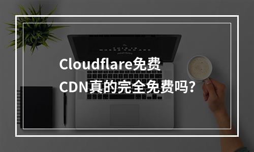 Cloudflare免费CDN真的完全免费吗?