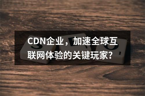 CDN企业,加速全球互联网体验的关键玩家?