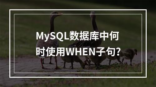 MySQL数据库中何时使用WHEN子句?