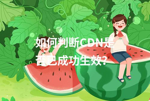 如何判断CDN是否已成功生效?