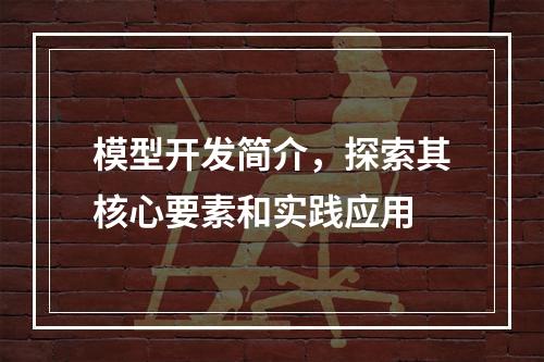 模型开发简介,探索其核心要素和实践应用
