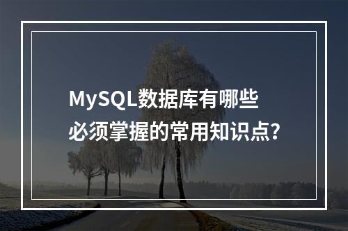 MySQL数据库有哪些必须掌握的常用知识点?