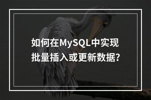 如何在MySQL中实现批量插入或更新数据?
