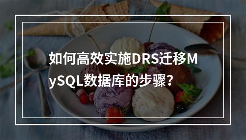 如何高效实施DRS迁移MySQL数据库的步骤?