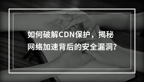 如何破解CDN保护,揭秘网络加速背后的安全漏洞?