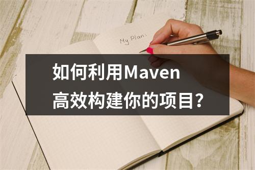 如何利用Maven高效构建你的项目?