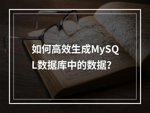 如何高效生成MySQL数据库中的数据?