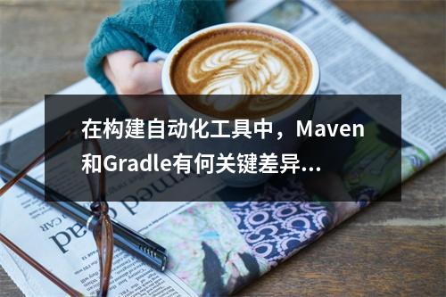 在构建自动化工具中,Maven和Gradle有何关键差异?