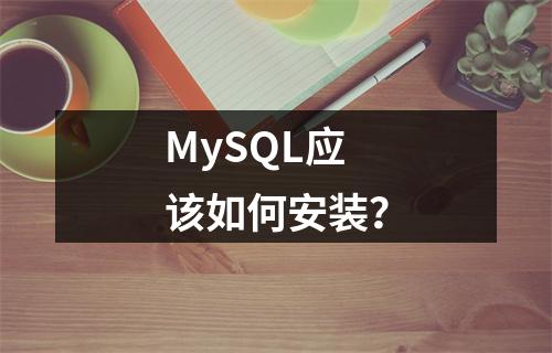MySQL应该如何安装?