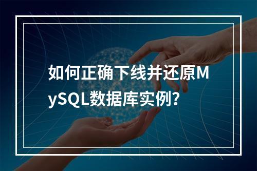 如何正确下线并还原MySQL数据库实例?