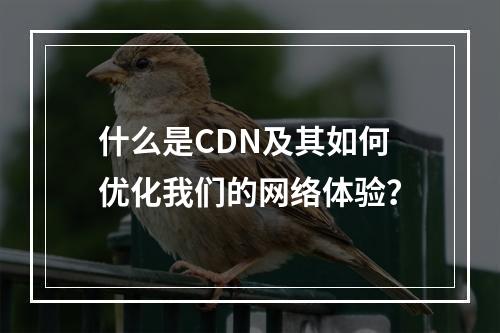 什么是CDN及其如何优化我们的网络体验?