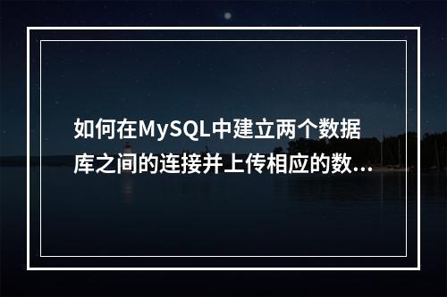如何在MySQL中建立两个数据库之间的连接并上传相应的数据库驱动?