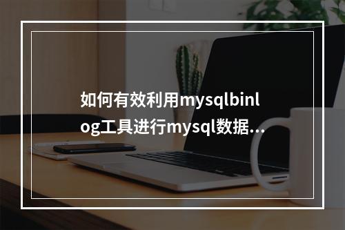 如何有效利用mysqlbinlog工具进行mysql数据库的恢复操作?