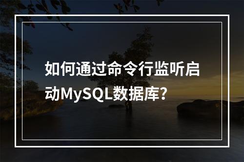 如何通过命令行监听启动MySQL数据库?