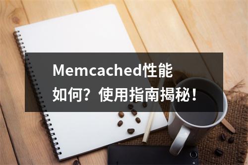 Memcached性能如何?使用指南揭秘!