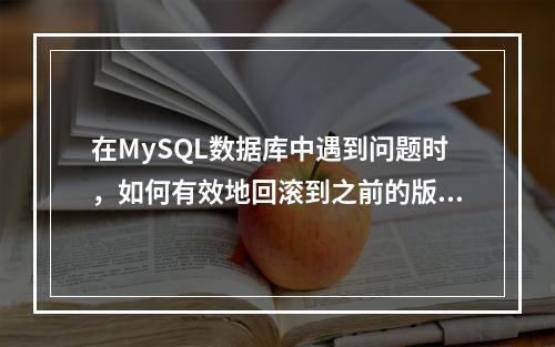 在MySQL数据库中遇到问题时,如何有效地回滚到之前的版本?