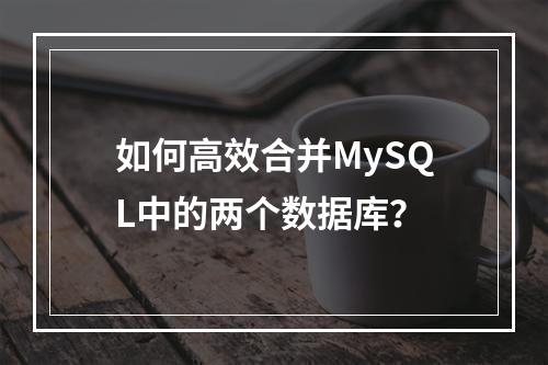 如何高效合并MySQL中的两个数据库?