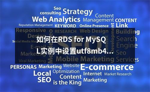 如何在RDS for MySQL实例中设置utf8mb4字符集以存储Emoji表情?