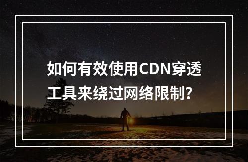 如何有效使用CDN穿透工具来绕过网络限制?