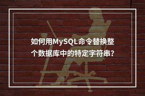 如何用MySQL命令替换整个数据库中的特定字符串?