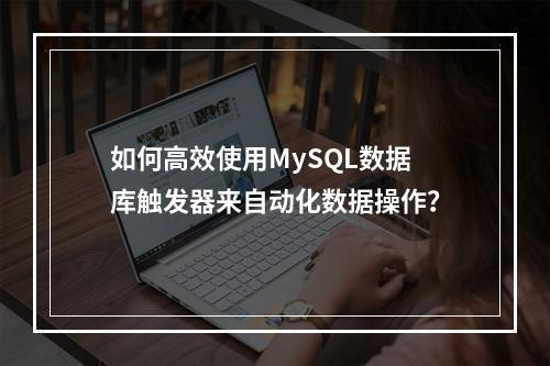 如何高效使用MySQL数据库触发器来自动化数据操作?