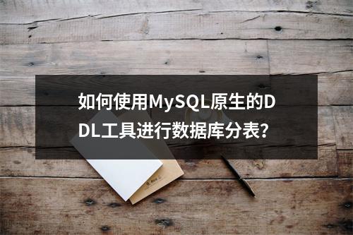 如何使用MySQL原生的DDL工具进行数据库分表?