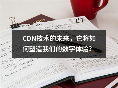 CDN技术的未来,它将如何塑造我们的数字体验?