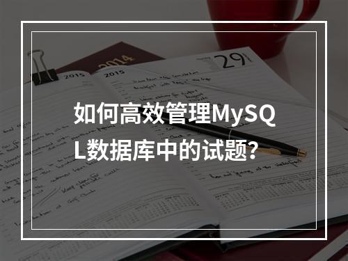 如何高效管理MySQL数据库中的试题?