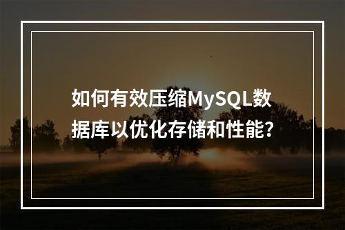 如何有效压缩MySQL数据库以优化存储和性能?
