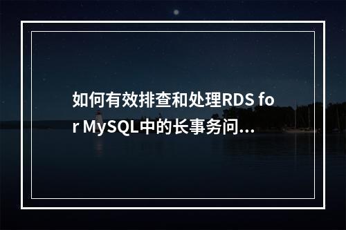 如何有效排查和处理RDS for MySQL中的长事务问题?