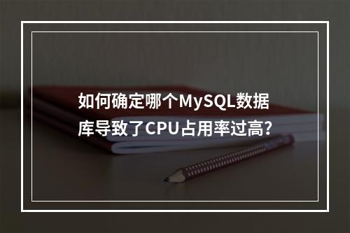 如何确定哪个MySQL数据库导致了CPU占用率过高?